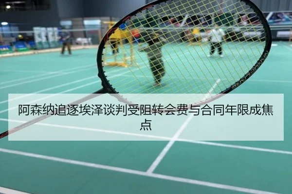 阿森纳追逐埃泽谈判受阻转会费与合同年限成焦点