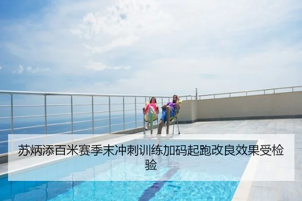 苏炳添百米赛季末冲刺训练加码起跑改良效果受检验